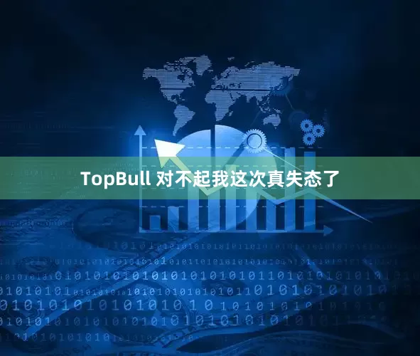 TopBull 对不起我这次真失态了