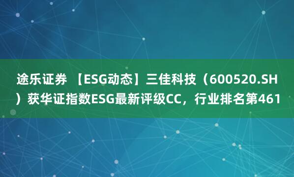 途乐证券 【ESG动态】三佳科技（600520.SH）获华证指数ESG最新评级CC，行业排名第461