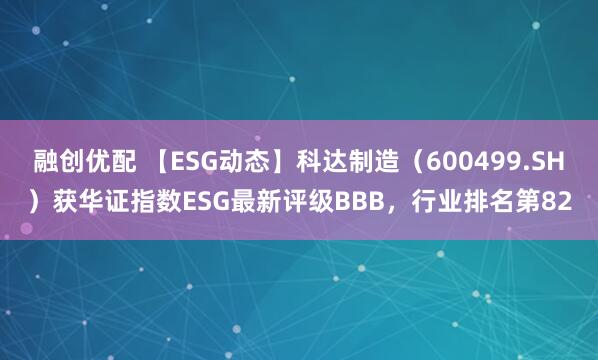 融创优配 【ESG动态】科达制造（600499.SH）获华证指数ESG最新评级BBB，行业排名第82