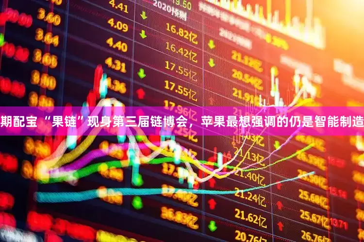 期配宝 “果链”现身第三届链博会，苹果最想强调的仍是智能制造