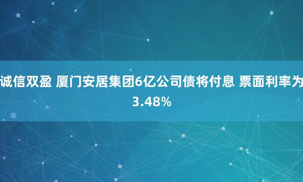 诚信双盈 厦门安居集团6亿公司债将付息 票面利率为3.48%