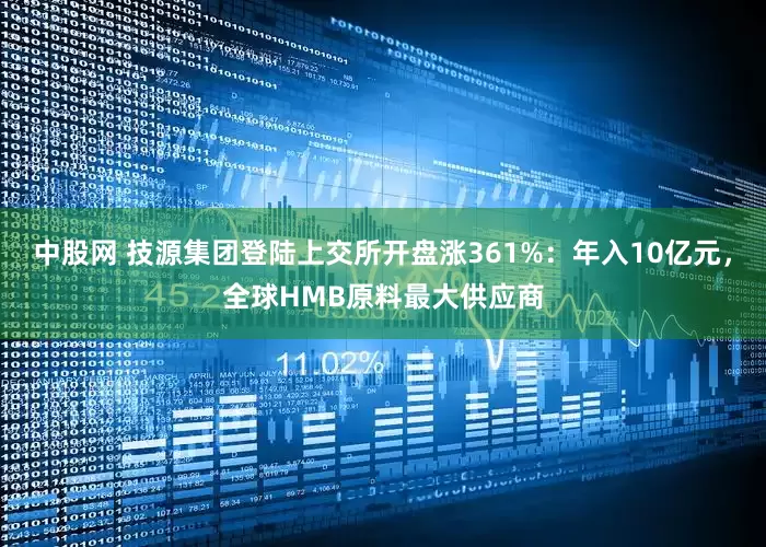 中股网 技源集团登陆上交所开盘涨361%：年入10亿元，全球HMB原料最大供应商