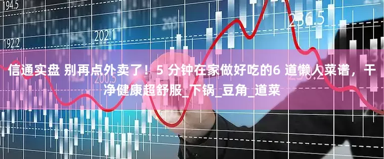 信通实盘 别再点外卖了！5 分钟在家做好吃的6 道懒人菜谱，干净健康超舒服_下锅_豆角_道菜