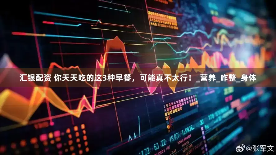 汇银配资 你天天吃的这3种早餐，可能真不太行！_营养_咋整_身体