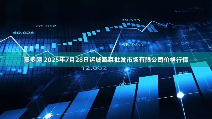 嘉多网 2025年7月28日运城蔬菜批发市场有限公司价格行情