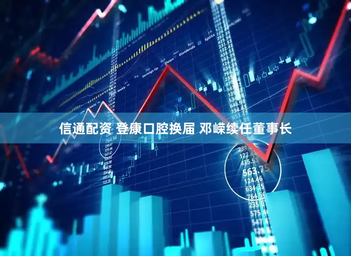 信通配资 登康口腔换届 邓嵘续任董事长