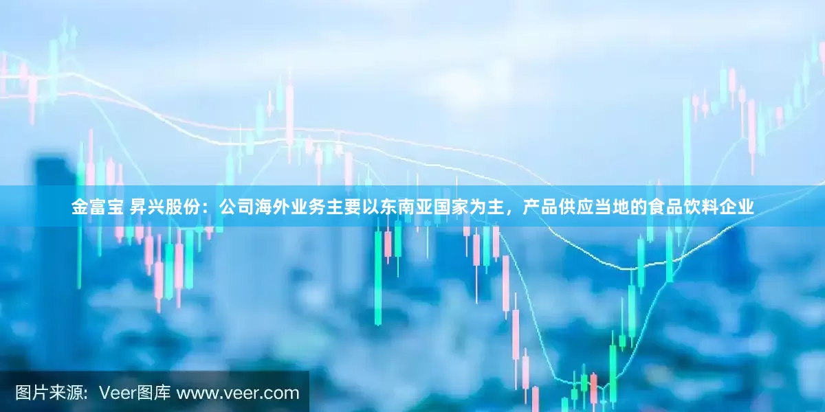 金富宝 昇兴股份：公司海外业务主要以东南亚国家为主，产品供应当地的食品饮料企业
