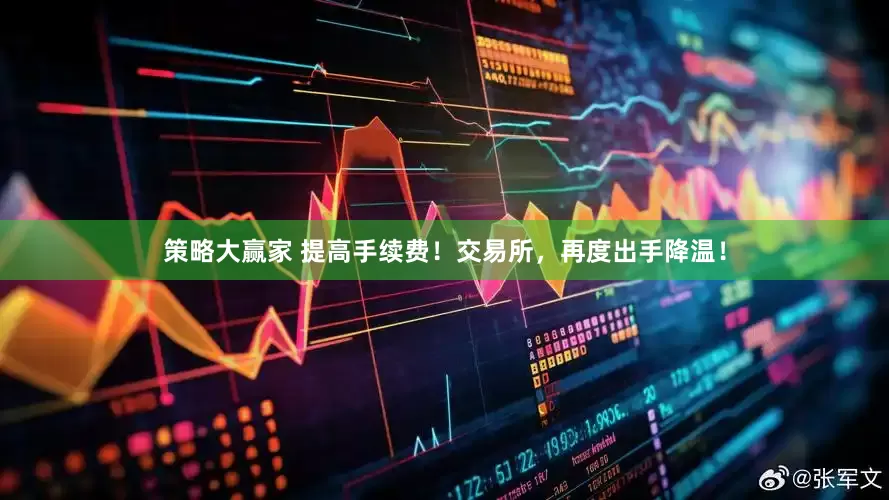策略大赢家 提高手续费！交易所，再度出手降温！