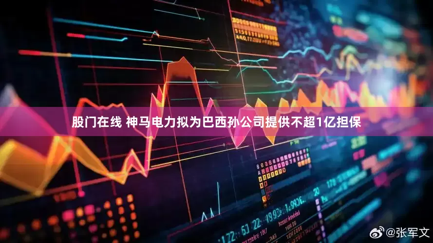 股门在线 神马电力拟为巴西孙公司提供不超1亿担保