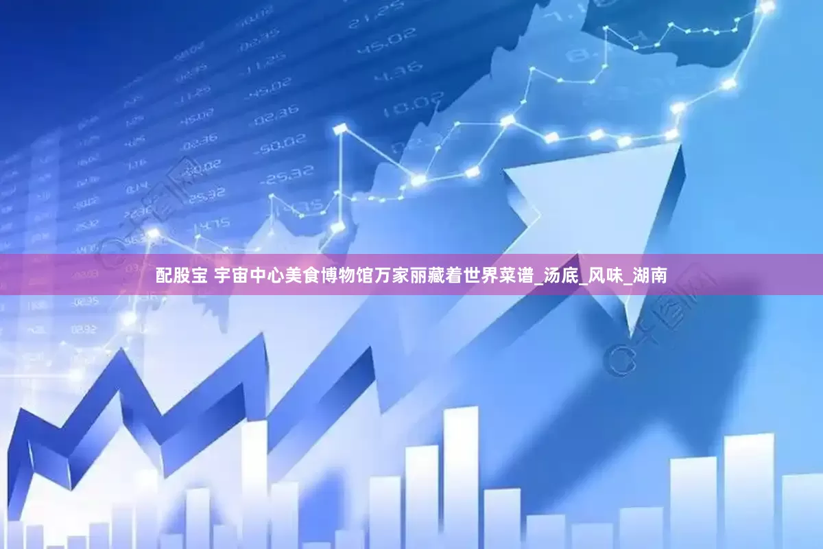 配股宝 宇宙中心美食博物馆万家丽藏着世界菜谱_汤底_风味_湖南