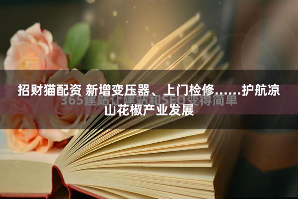 招财猫配资 新增变压器、上门检修......护航凉山花椒产业发展