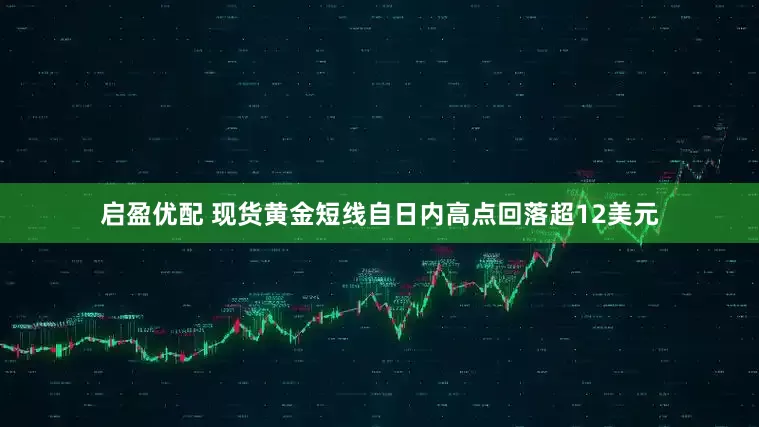 启盈优配 现货黄金短线自日内高点回落超12美元