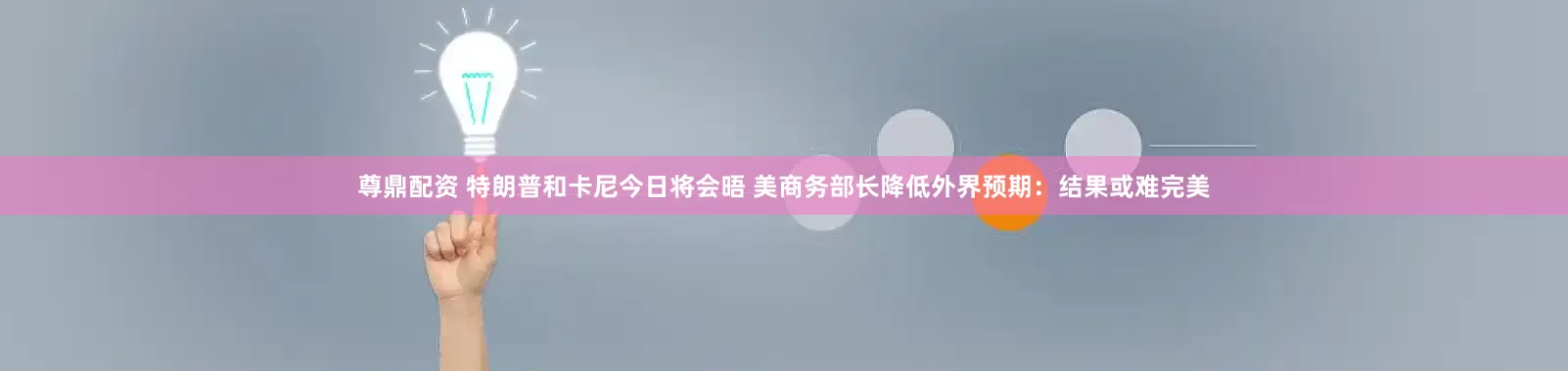 尊鼎配资 特朗普和卡尼今日将会晤 美商务部长降低外界预期：结果或难完美