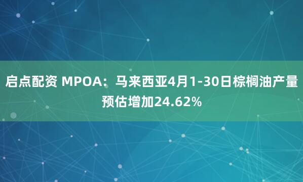 启点配资 MPOA：马来西亚4月1-30日棕榈油产量预估增加24.62%