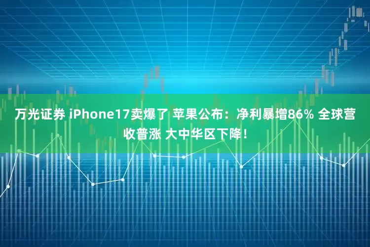万光证券 iPhone17卖爆了 苹果公布：净利暴增86% 全球营收普涨 大中华区下降！