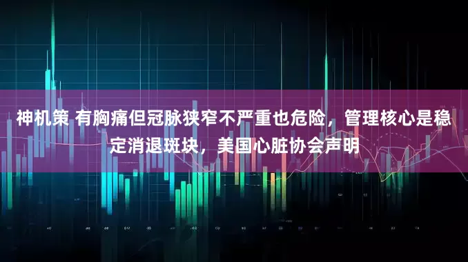神机策 有胸痛但冠脉狭窄不严重也危险，管理核心是稳定消退斑块，美国心脏协会声明