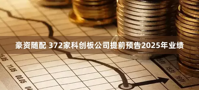 豪资随配 372家科创板公司提前预告2025年业绩