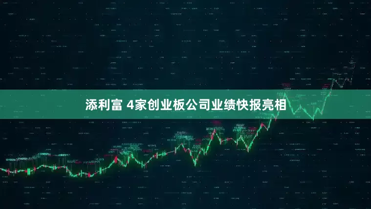 添利富 4家创业板公司业绩快报亮相